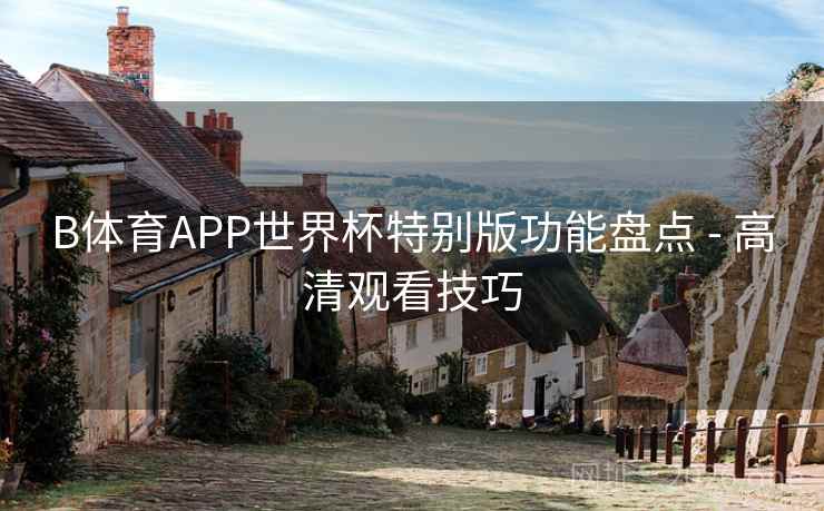B体育APP世界杯特别版功能盘点 - 高清观看技巧