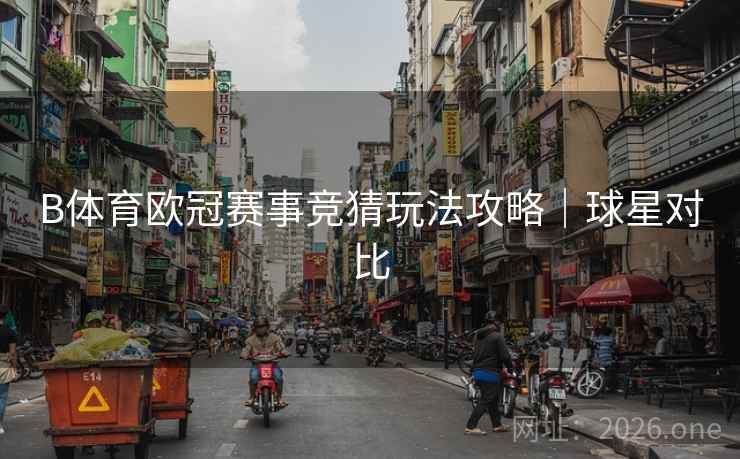 B体育欧冠赛事竞猜玩法攻略｜球星对比