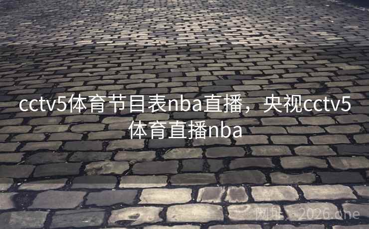 cctv5体育节目表nba直播，央视cctv5体育直播nba