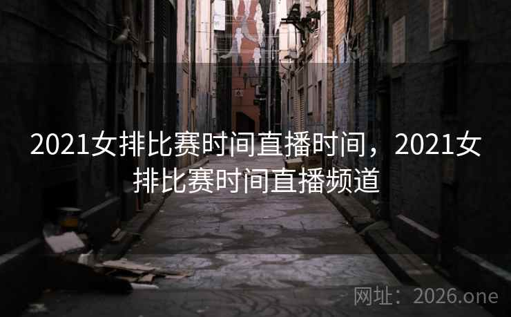 2021女排比赛时间直播时间，2021女排比赛时间直播频道