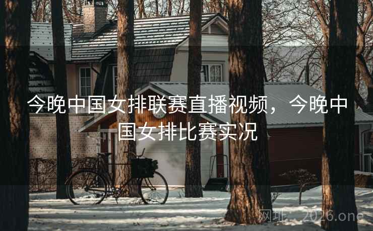 今晚中国女排联赛直播视频，今晚中国女排比赛实况