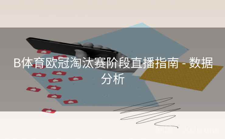 B体育欧冠淘汰赛阶段直播指南 - 数据分析
