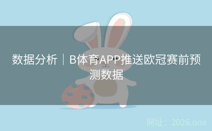 数据分析｜B体育APP推送欧冠赛前预测数据