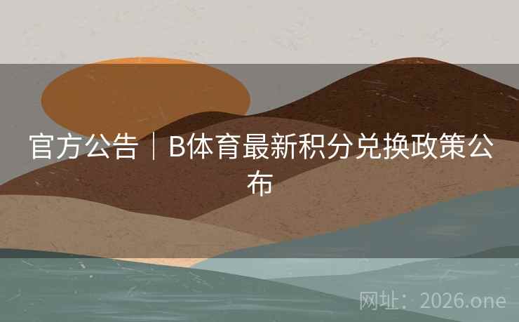 官方公告｜B体育最新积分兑换政策公布