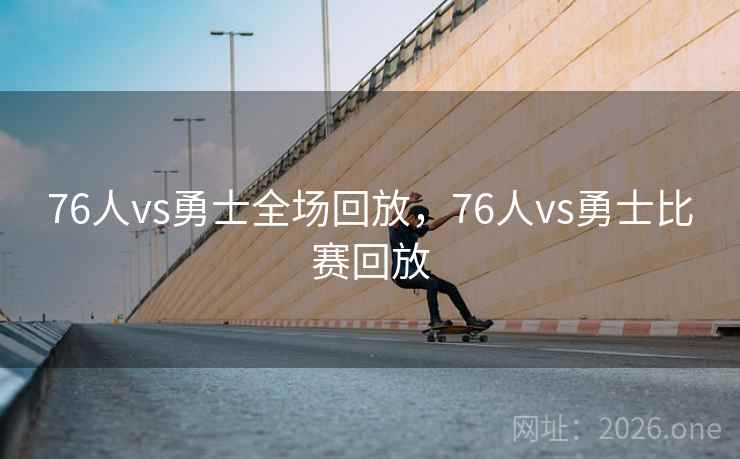 76人vs勇士全场回放，76人vs勇士比赛回放
