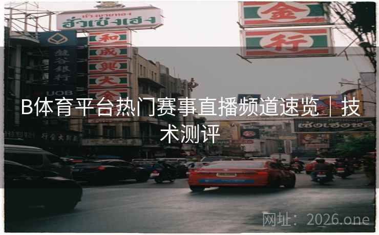 B体育平台热门赛事直播频道速览｜技术测评