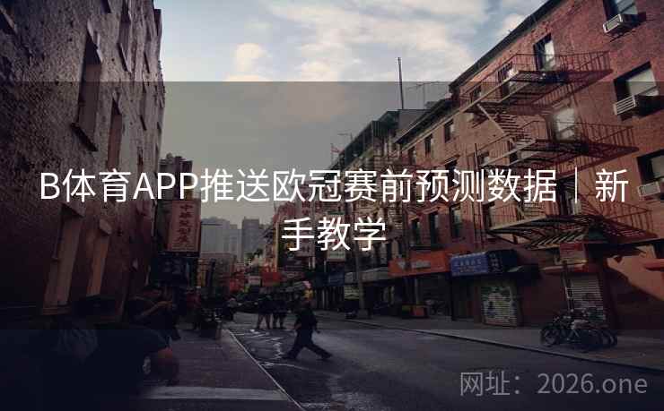 B体育APP推送欧冠赛前预测数据｜新手教学
