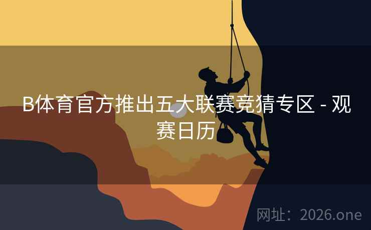 B体育官方推出五大联赛竞猜专区 - 观赛日历