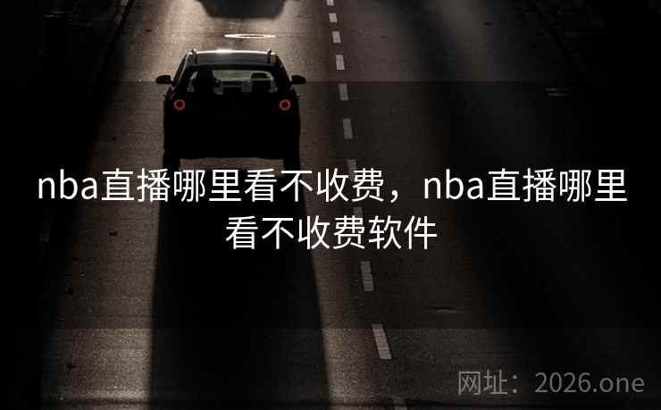 nba直播哪里看不收费，nba直播哪里看不收费软件