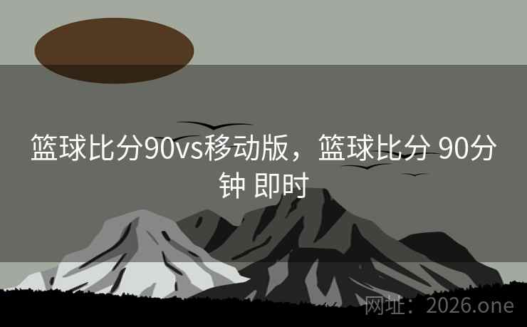 篮球比分90vs移动版，篮球比分 90分钟 即时