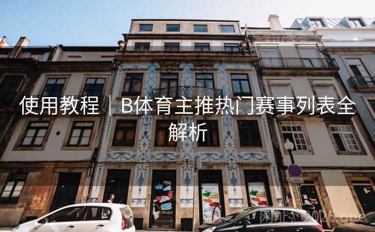 使用教程｜B体育主推热门赛事列表全解析