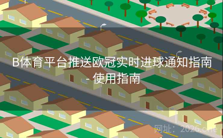 B体育平台推送欧冠实时进球通知指南 - 使用指南