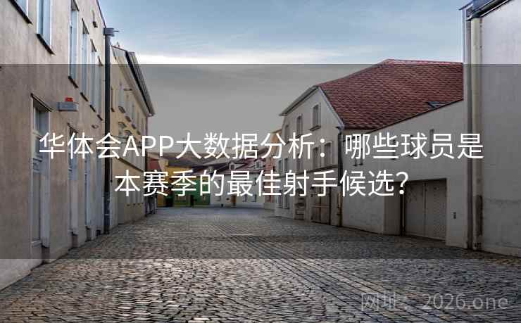 华体会APP大数据分析：哪些球员是本赛季的最佳射手候选？