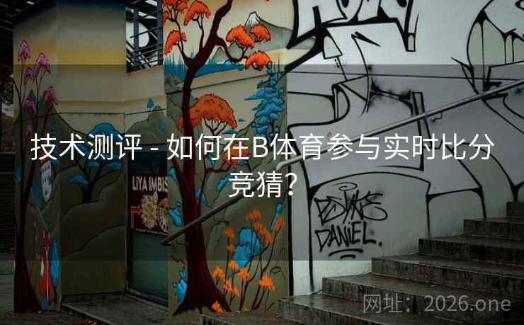 技术测评 - 如何在B体育参与实时比分竞猜？