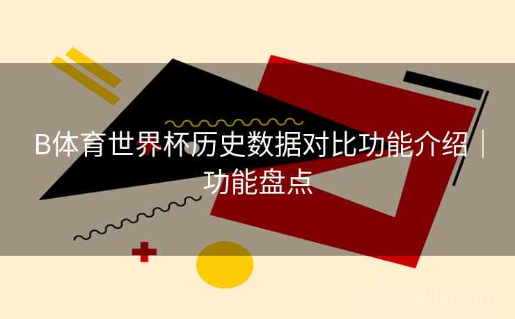 B体育世界杯历史数据对比功能介绍｜功能盘点