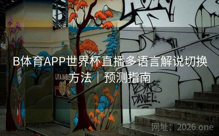 B体育APP世界杯直播多语言解说切换方法｜预测指南