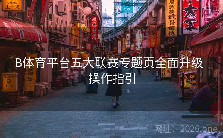 B体育平台五大联赛专题页全面升级｜操作指引
