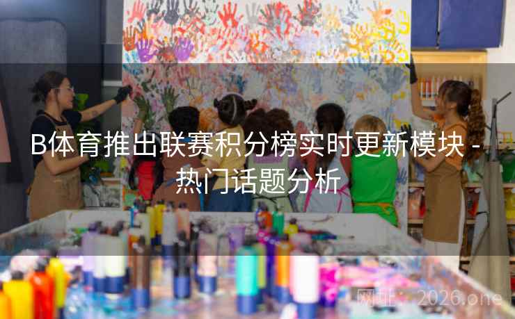 B体育推出联赛积分榜实时更新模块 - 热门话题分析