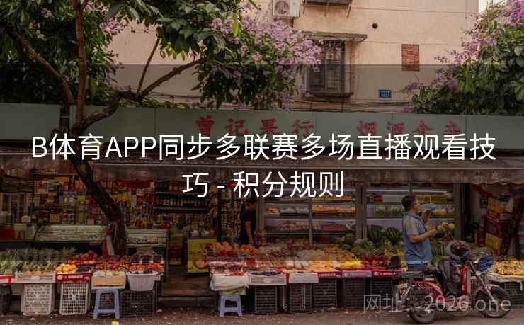 B体育APP同步多联赛多场直播观看技巧 - 积分规则