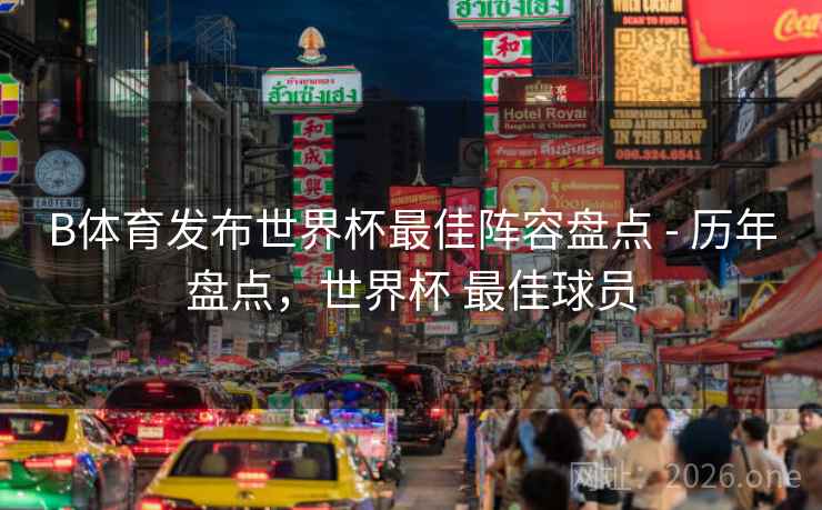 B体育发布世界杯最佳阵容盘点 - 历年盘点，世界杯 最佳球员