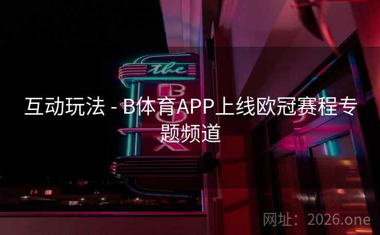互动玩法 - B体育APP上线欧冠赛程专题频道