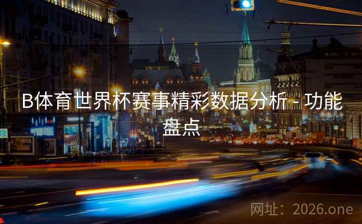 B体育世界杯赛事精彩数据分析 - 功能盘点
