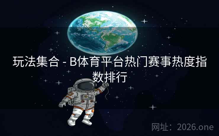 玩法集合 - B体育平台热门赛事热度指数排行
