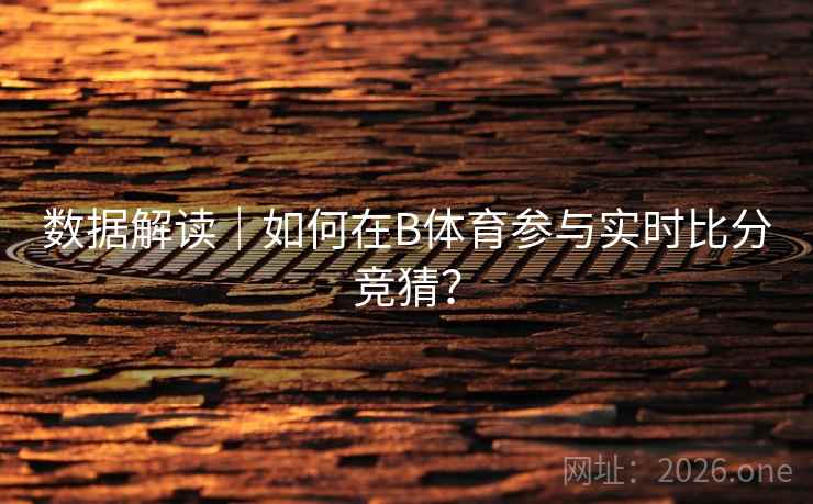 数据解读｜如何在B体育参与实时比分竞猜？