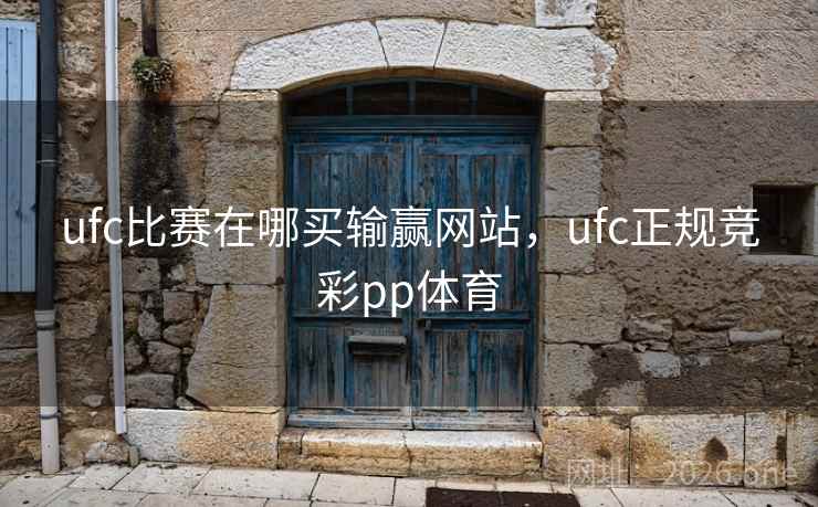 ufc比赛在哪买输赢网站，ufc正规竞彩pp体育
