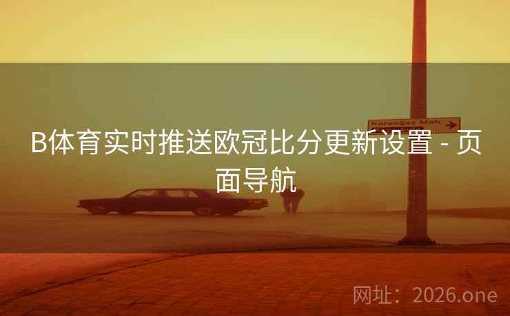 B体育实时推送欧冠比分更新设置 - 页面导航