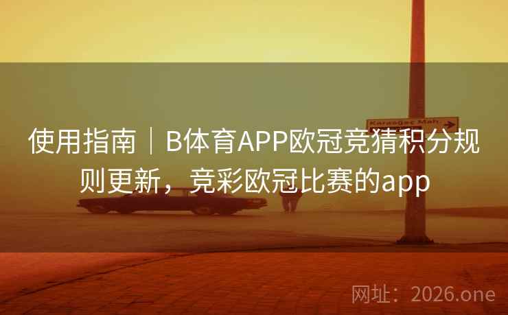 使用指南|B体育APP欧冠竞猜积分规则更新,竞彩欧冠比赛的app