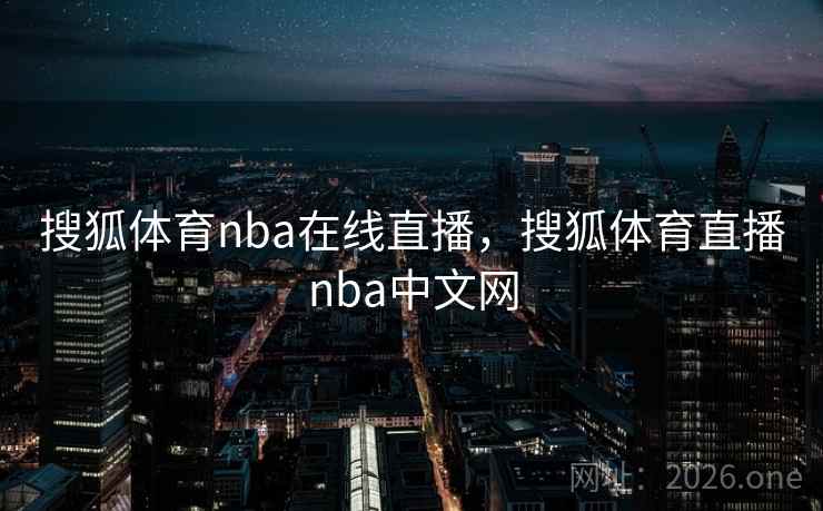 搜狐体育nba在线直播,搜狐体育直播nba中文网