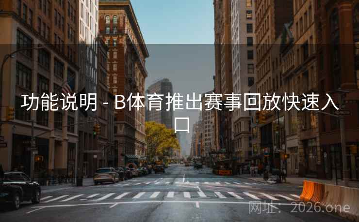 详细阅读:功能说明 - B体育推出赛事回放快速入口 功能说明 - B体育推出赛事回放快速入口