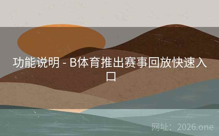 功能说明 - B体育推出赛事回放快速入口