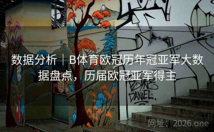 详细阅读:数据分析|B体育欧冠历年冠亚军大数据盘点,历届欧冠亚军得主 数据分析|B体育欧冠历年冠亚军大数据盘点,历届欧冠亚军得主